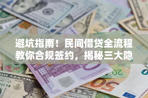 北京避坑指南！民间借贷全流程教你合规签约，揭秘三大隐形陷阱