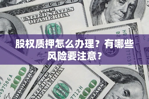 北京股权质押怎么办理？有哪些风险要注意？