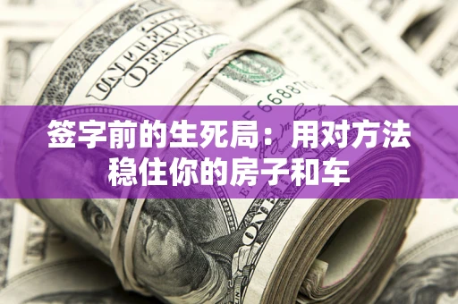 北京签字前的生死局：用对方法稳住你的房子和车