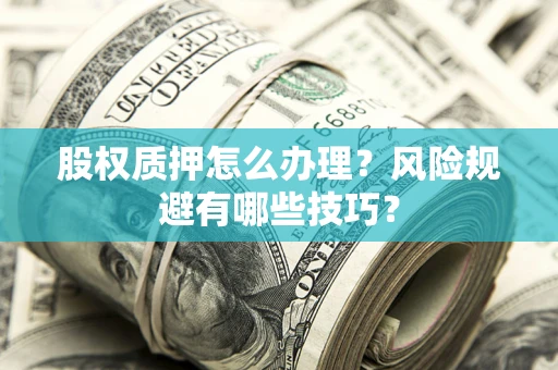 北京股权质押怎么办理？风险规避有哪些技巧？