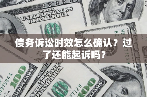 北京债务诉讼时效怎么确认？过了还能起诉吗？