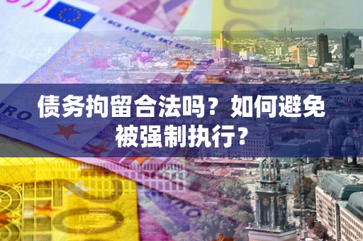 北京债务拘留合法吗？如何避免被强制执行？