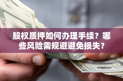 北京股权质押如何办理手续？哪些风险需规避避免损失？