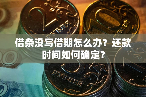 北京借条没写借期怎么办？还款时间如何确定？