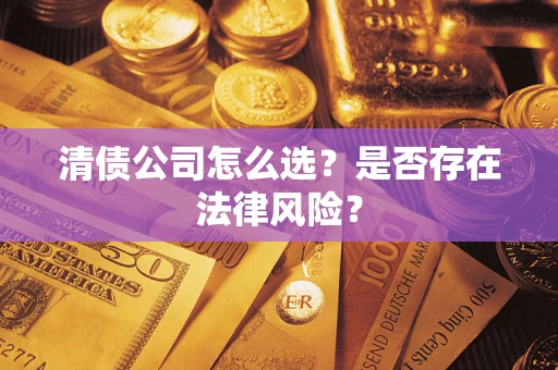 北京清债公司怎么选？是否存在法律风险？