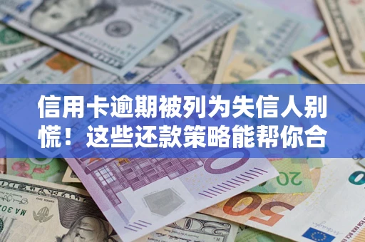 北京信用卡逾期被列为失信人别慌！这些还款策略能帮你合法止损