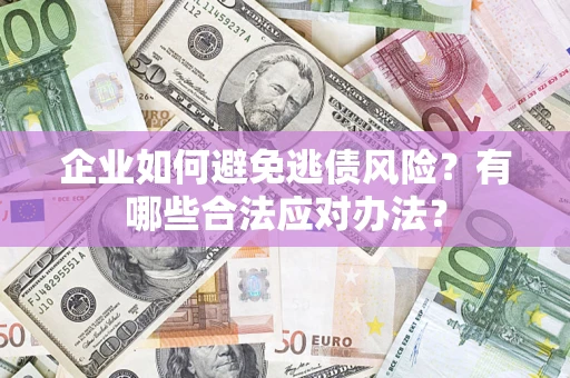 北京企业如何避免逃债风险？有哪些合法应对办法？