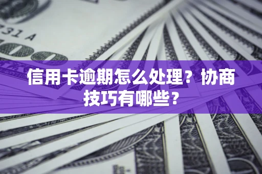 北京信用卡逾期怎么处理？协商技巧有哪些？