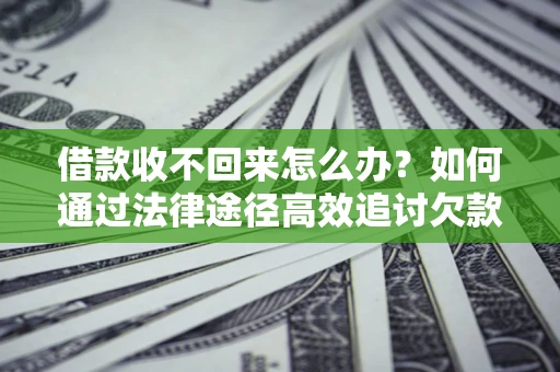 北京借款收不回来怎么办?如何通过法律途径高效追讨欠款? 北京借款收不回来怎么办?如何通过法律途径高效追讨欠款?