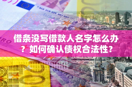 北京借条没写借款人名字怎么办？如何确认债权合法性？