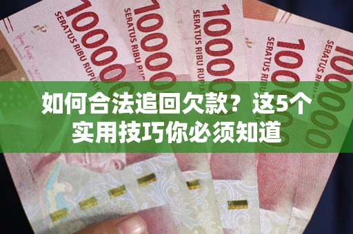 北京如何合法追回欠款？这5个实用技巧你必须知道