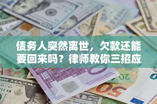 北京债务人突然离世，欠款还能要回来吗？律师教你三招应对