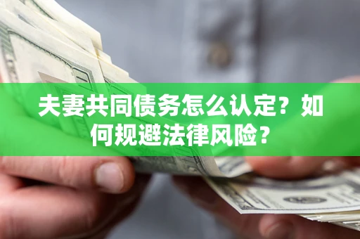 北京夫妻共同债务怎么认定？如何规避法律风险？