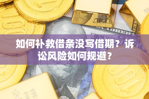 北京如何补救借条没写借期？诉讼风险如何规避？
