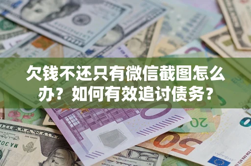 北京欠钱不还只有微信截图怎么办？如何有效追讨债务？