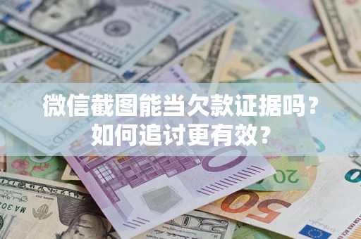 北京微信截图能当欠款证据吗？如何追讨更有效？
