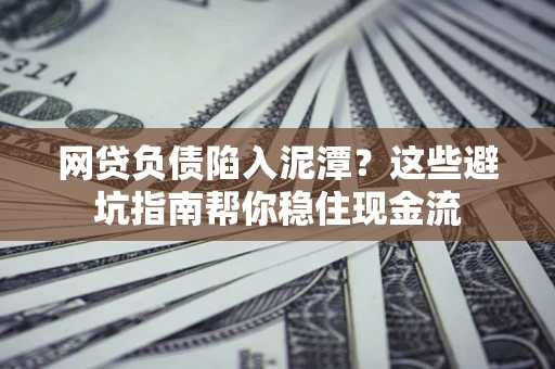 北京网贷负债陷入泥潭？这些避坑指南帮你稳住现金流