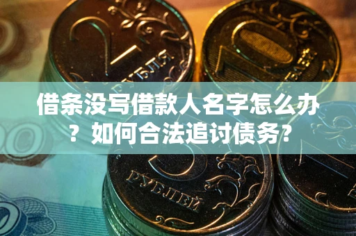 北京借条没写借款人名字怎么办？如何合法追讨债务？