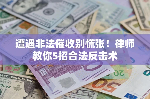 北京遭遇非法催收别慌张！律师教你5招合法反击术