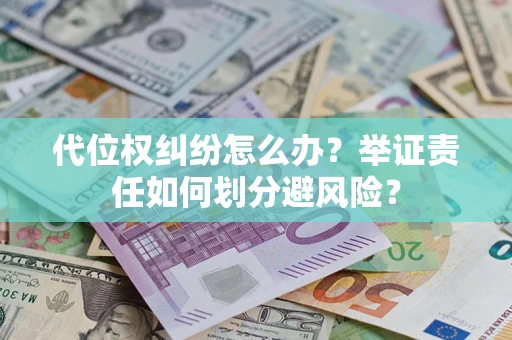 北京代位权纠纷怎么办？举证责任如何划分避风险？