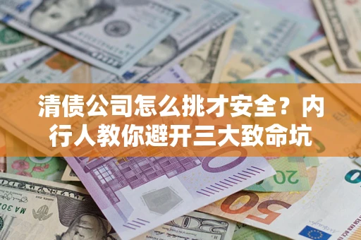 北京清债公司怎么挑才安全?内行人教你避开三大致命坑 北京清债公司怎么挑才安全?内行人教你避开三大致命坑