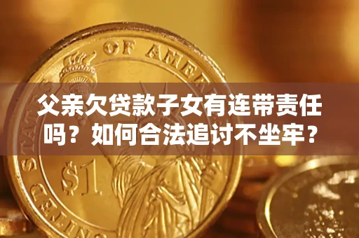 北京父亲欠贷款子女有连带责任吗？如何合法追讨不坐牢？