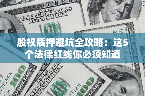 北京股权质押避坑全攻略：这5个法律红线你必须知道