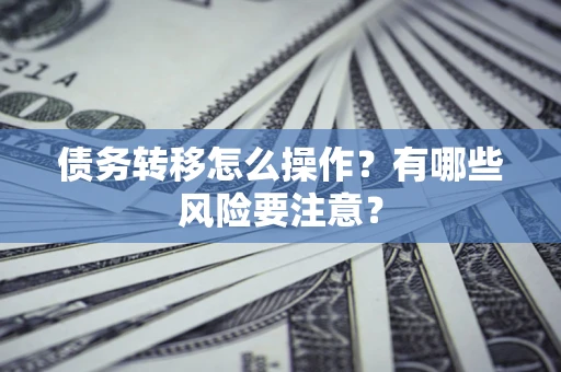 北京债务转移怎么操作？有哪些风险要注意？