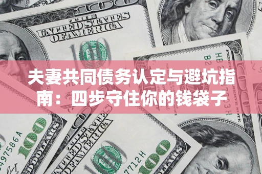 北京夫妻共同债务认定与避坑指南：四步守住你的钱袋子