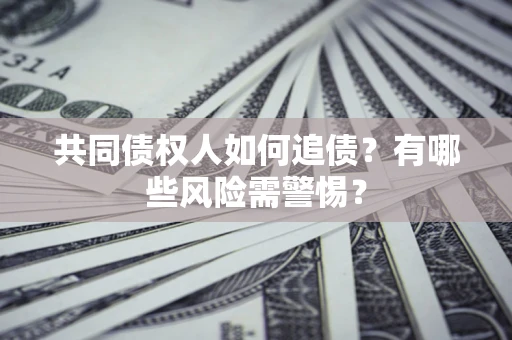北京共同债权人如何追债？有哪些风险需警惕？