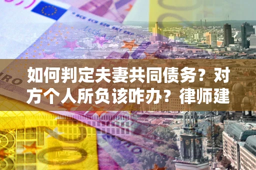 北京如何判定夫妻共同债务？对方个人所负该咋办？律师建议