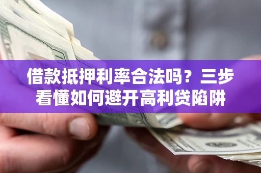 北京借款抵押利率合法吗？三步看懂如何避开高利贷陷阱