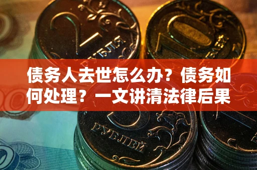 北京债务人去世怎么办？债务如何处理？一文讲清法律后果