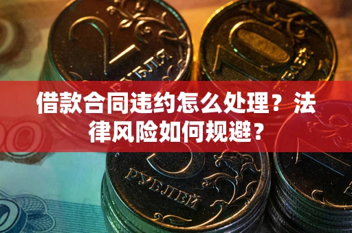北京借款合同违约怎么处理？法律风险如何规避？