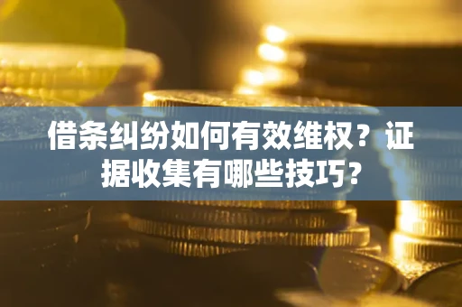 北京借条纠纷如何有效维权？证据收集有哪些技巧？
