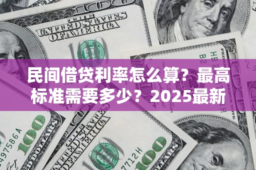 北京民间借贷利率怎么算？最高标准需要多少？2025最新避坑指南
