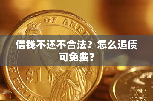 北京借钱不还不合法？怎么追债可免费？