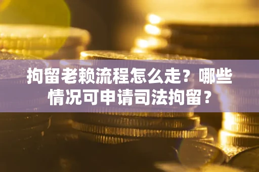 北京拘留老赖流程怎么走?哪些情况可申请司法拘留? 北京拘留老赖流程怎么走?哪些情况可申请司法拘留?