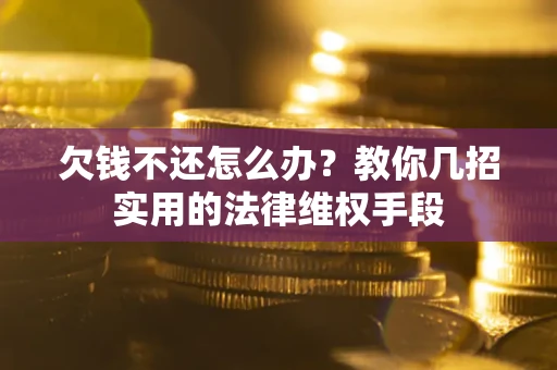 北京欠钱不还怎么办？教你几招实用的法律维权手段