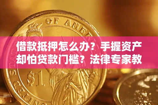 北京借款抵押怎么办？手握资产却怕贷款门槛？法律专家教你办抵押不踩坑