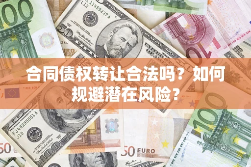 北京合同债权转让合法吗?如何规避潜在风险? 北京合同债权转让合法吗?如何规避潜在风险?