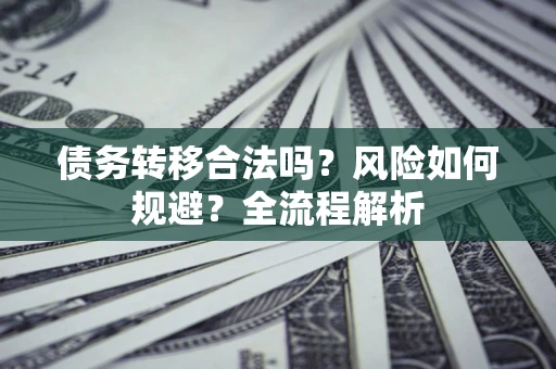 北京债务转移合法吗？风险如何规避？全流程解析