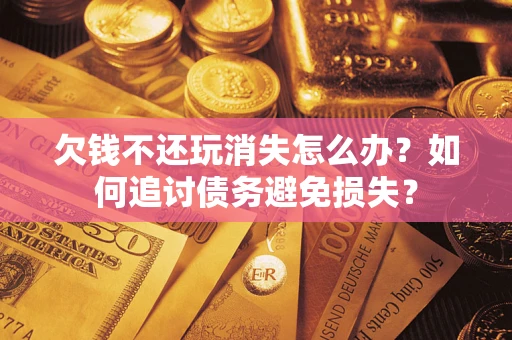 北京欠钱不还玩消失怎么办？如何追讨债务避免损失？