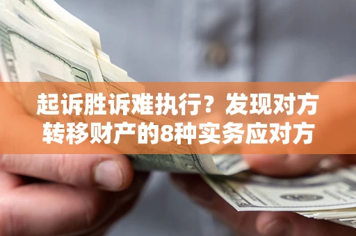 北京起诉胜诉难执行？发现对方转移财产的8种实务应对方案