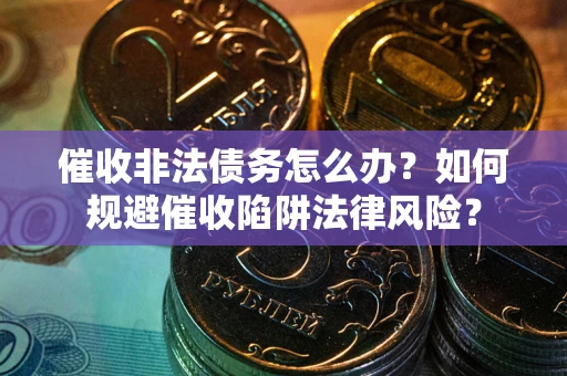 北京催收非法债务怎么办？如何规避催收陷阱法律风险？