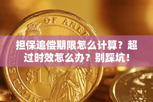 北京担保追偿期限怎么计算？超过时效怎么办？别踩坑！