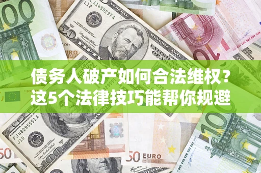 北京债务人破产如何合法维权？这5个法律技巧能帮你规避风险