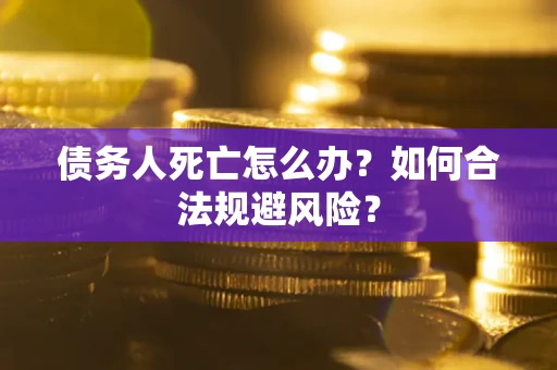 北京债务人死亡怎么办？如何合法规避风险？