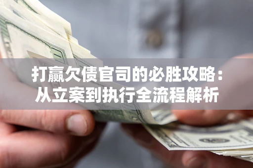 北京打赢欠债官司的必胜攻略：从立案到执行全流程解析