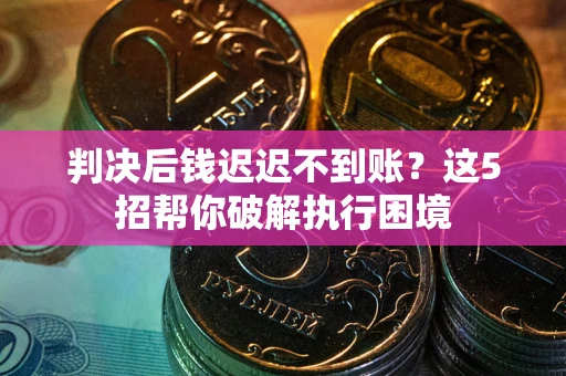 北京判决后钱迟迟不到账？这5招帮你破解执行困境